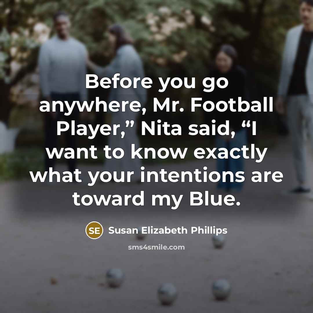 “Before you go anywhere, Mr. Football Player,” Nita said, “I want to know exactly what your intentions are toward my Blue.” quote by Susan Elizabeth Phillips