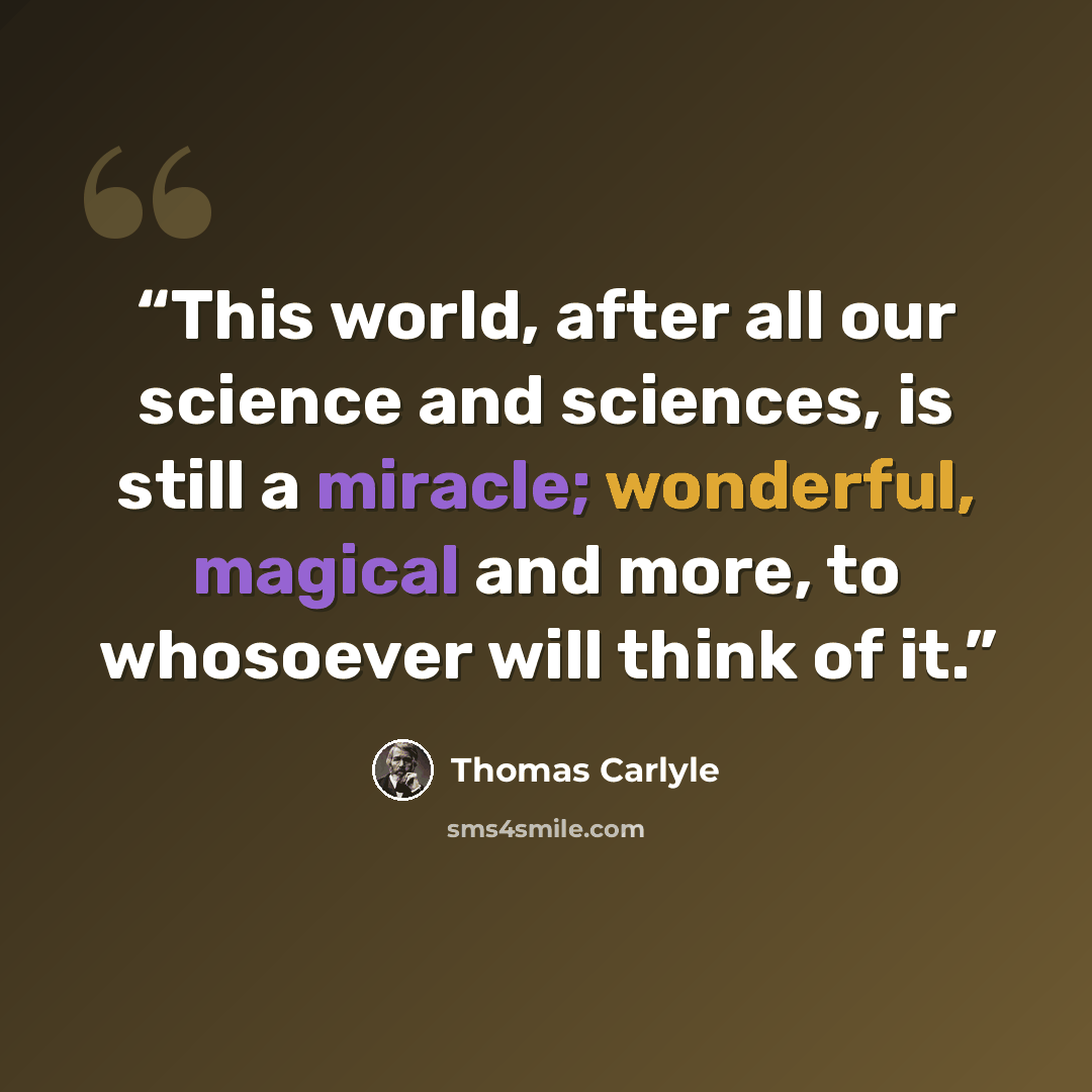 “This world, after all our science and sciences, is still a miracle; wonderful, magical and more, to whosoever will think of it.” quote by Thomas Carlyle