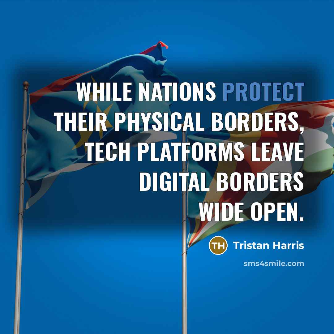 “While nations protect their physical borders, tech platforms leave digital borders wide open.” quote by Tristan Harris