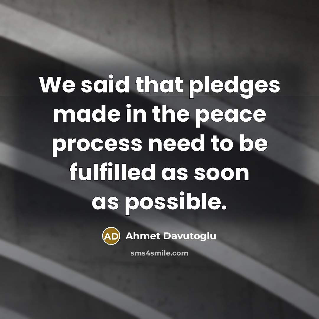 “We said that pledges made in the peace process need to be fulfilled as soon as possible.” quote by Ahmet Davutoglu