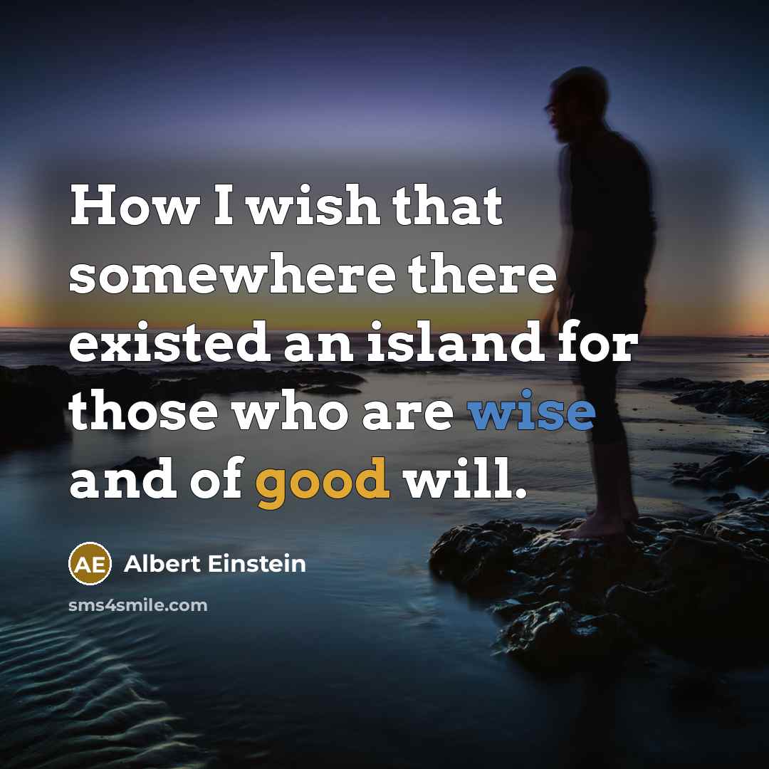 “How I wish that somewhere there existed an island for those who are wise and of good will.” quote by Albert Einstein