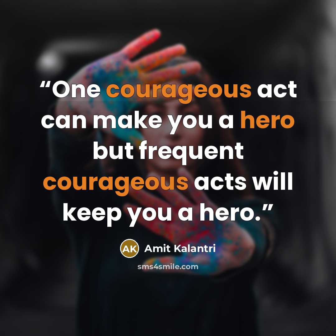 “One courageous act can make you a hero but frequent courageous acts will keep you a hero.” quote by Amit Kalantri