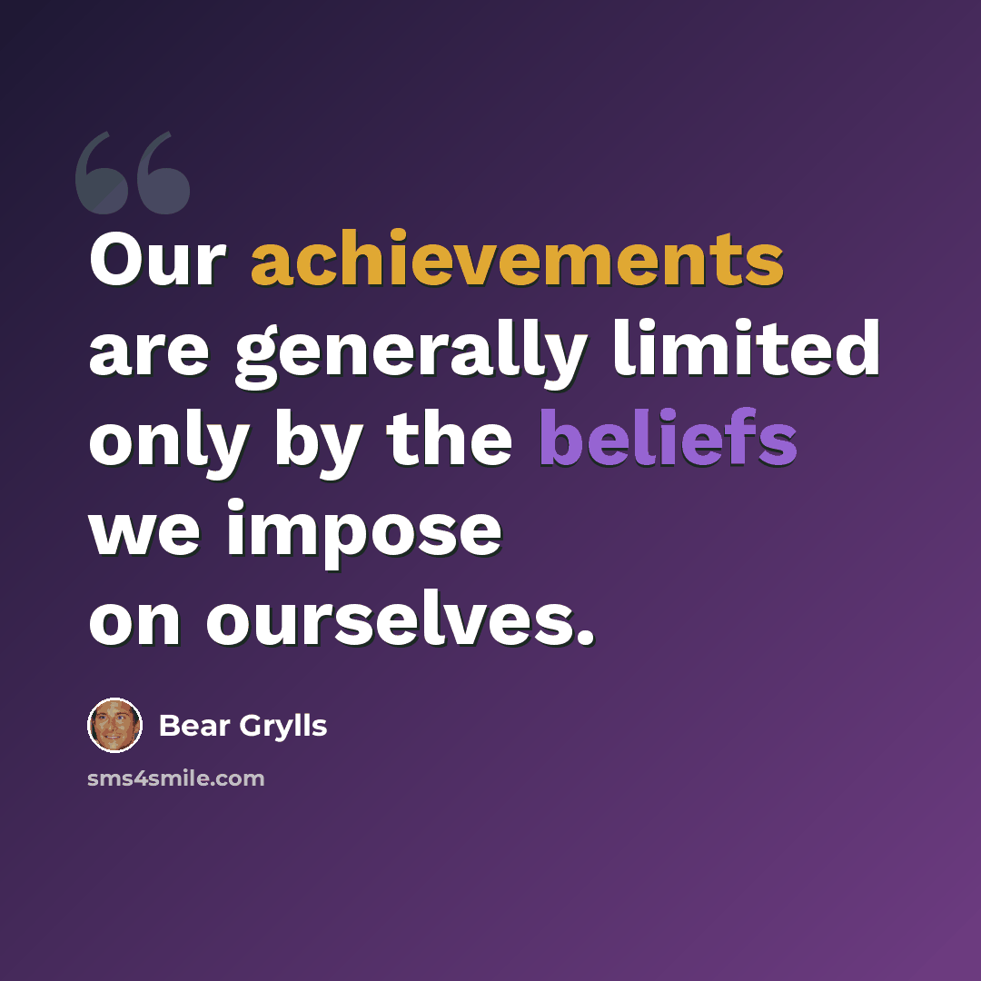 “Our achievements are generally limited only by the beliefs we impose on ourselves.” quote by Bear Grylls