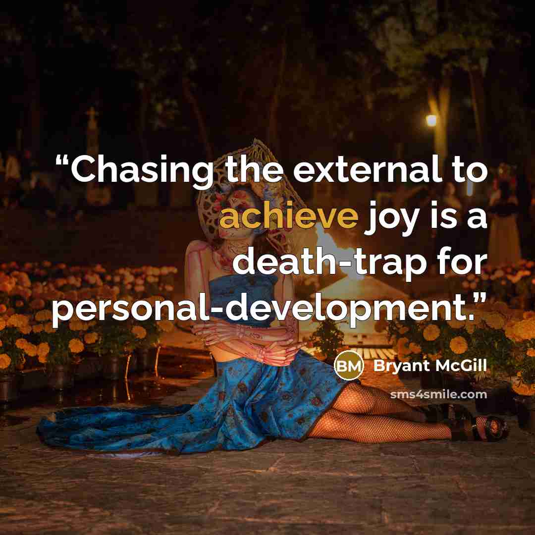 “Chasing the external to achieve joy is a death-trap for personal-development.” quote by Bryant McGill