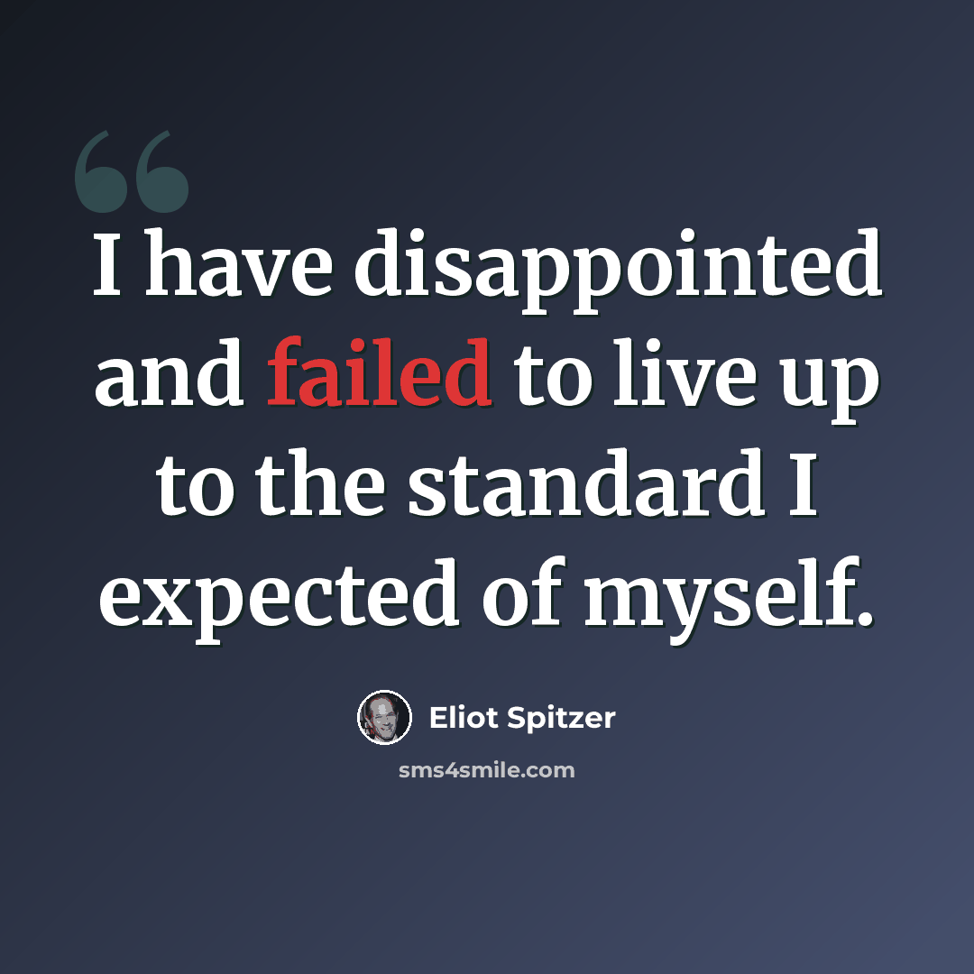 “I have disappointed and failed to live up to the standard I expected of myself.” quote by Eliot Spitzer