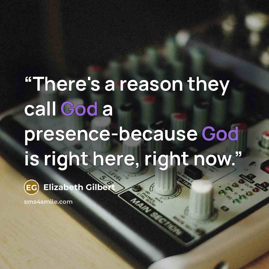 “There's a reason they call God a presence-because God is right here, right now.” quote by Elizabeth Gilbert