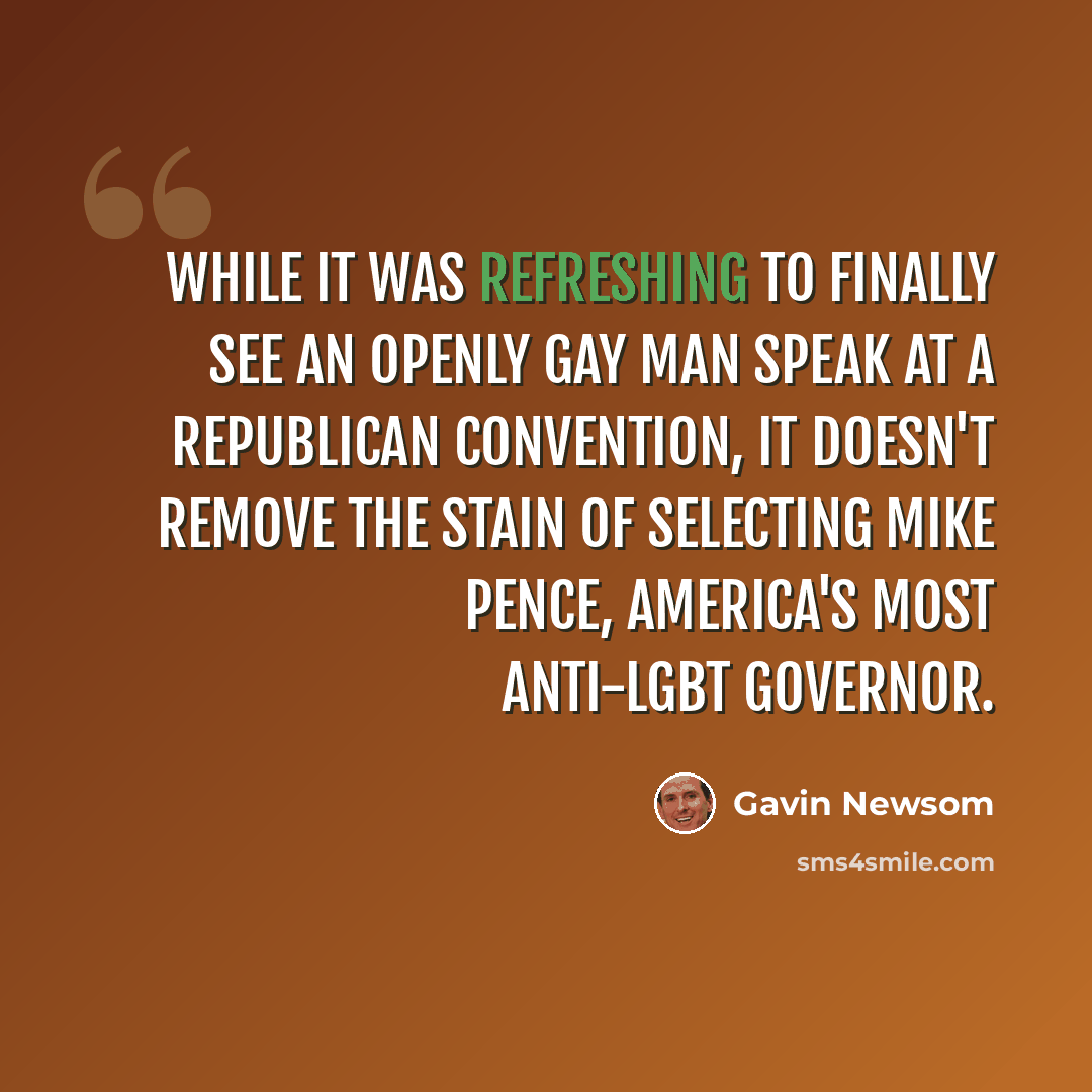 “While it was refreshing to finally see an openly gay man speak at a Republican convention, it doesn't remove the stain of selecting Mike Pence, America's most anti-LGBT governor.” quote by Gavin Newsom