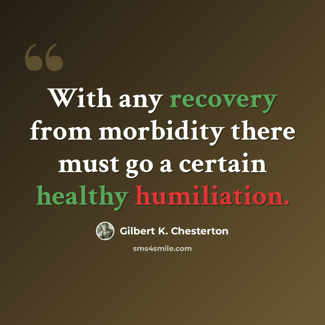 “With any recovery from morbidity there must go a certain healthy humiliation.” quote by Gilbert K. Chesterton