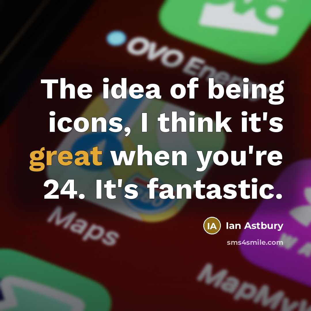 “The idea of being icons, I think it's great when you're 24. It's fantastic.” quote by Ian Astbury