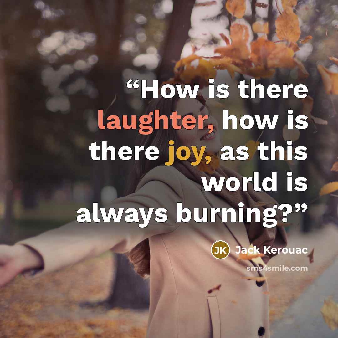 “How is there laughter, how is there joy, as this world is always burning?” quote by Jack Kerouac