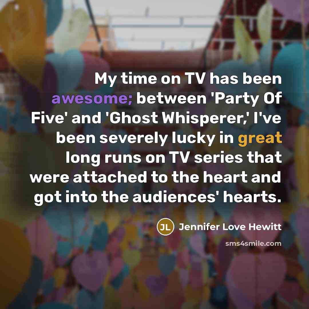 “My time on TV has been awesome; between 'Party Of Five' and 'Ghost Whisperer,' I've been severely lucky in great long runs on TV series that were attached to the heart and got into the audiences' hearts.” quote by Jennifer Love Hewitt