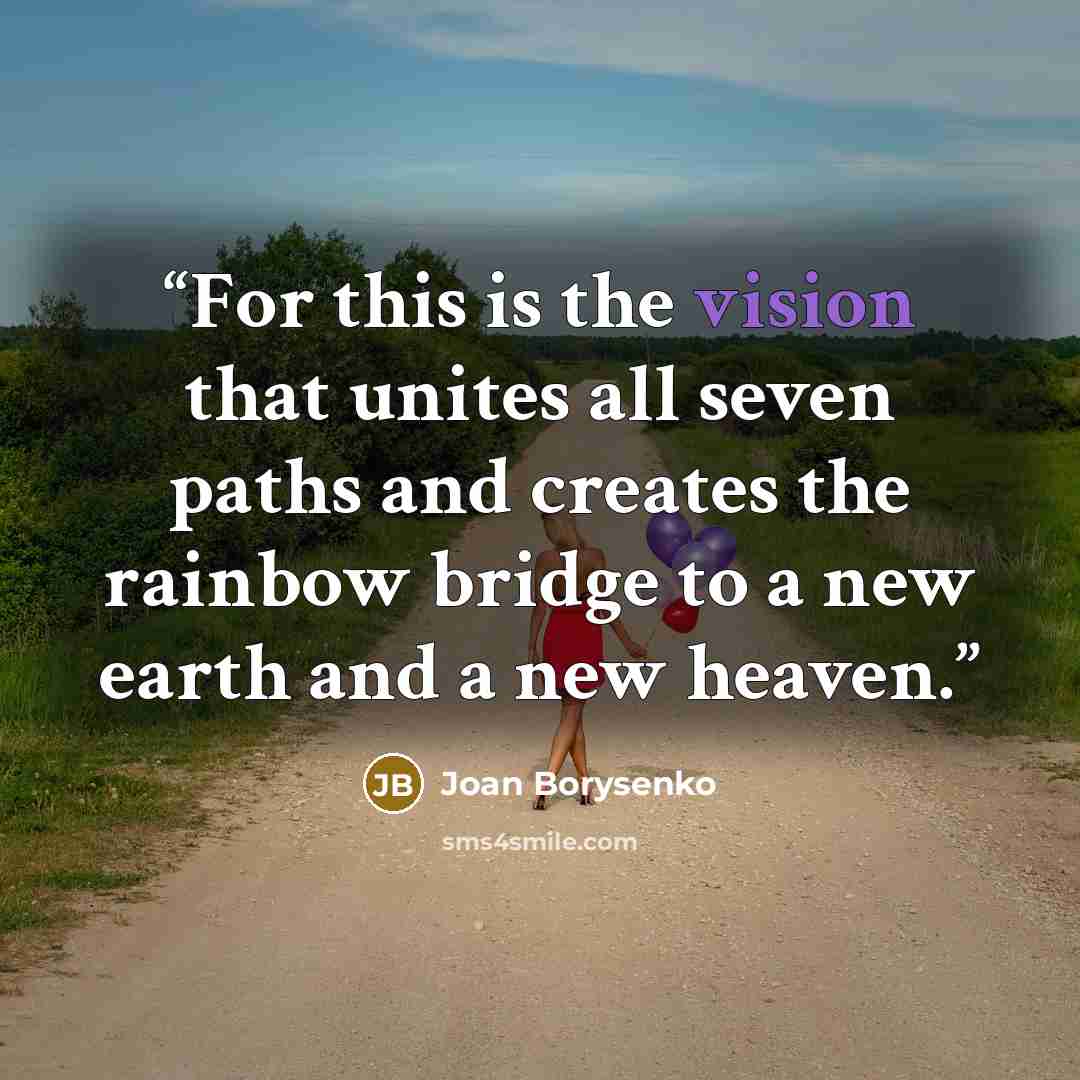 “For this is the vision that unites all seven paths and creates the rainbow bridge to a new earth and a new heaven.” quote by Joan Borysenko
