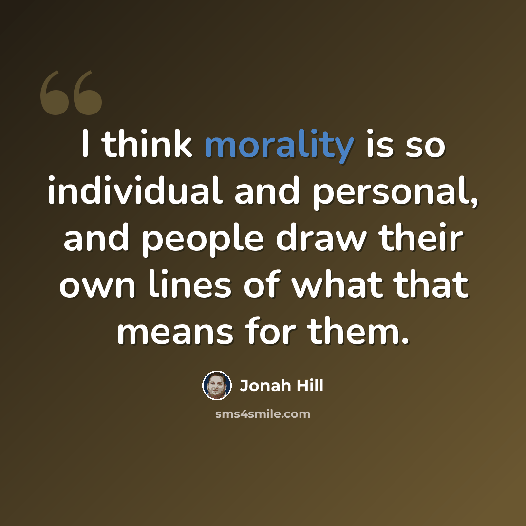 “I think morality is so individual and personal, and people draw their own lines of what that means for them.” quote by Jonah Hill