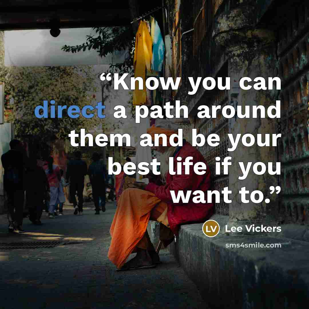 “Know you can direct a path around them and be your best life if you want to.” quote by Lee Vickers