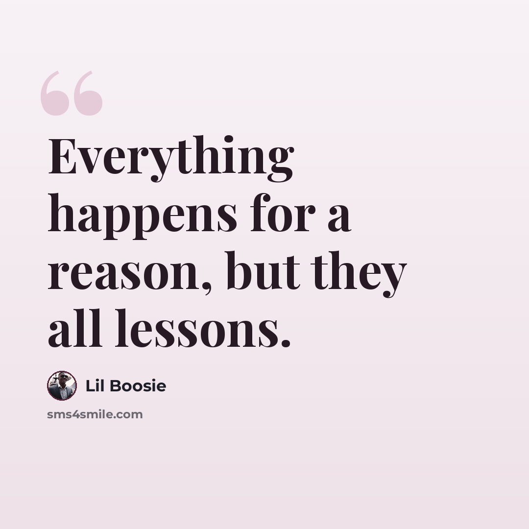 “Everything happens for a reason, but they all lessons.” quote by Lil Boosie