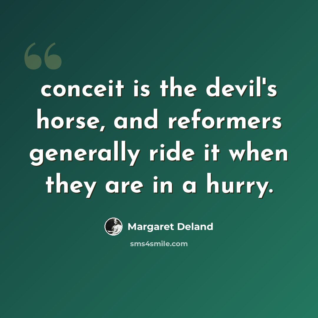“conceit is the devil's horse, and reformers generally ride it when they are in a hurry.” quote by Margaret Deland