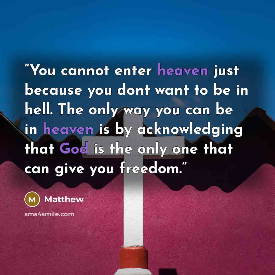 “You cannot enter heaven just because you dont want to be in hell. The only way you can be in heaven is by acknowledging that God is the only one that can give you freedom.” quote by Matthew
