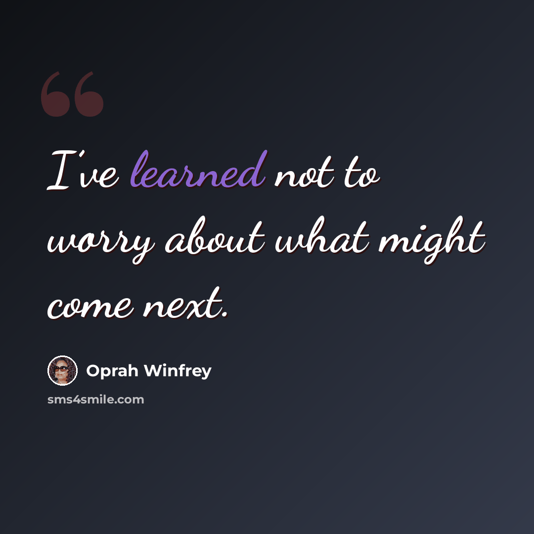 “I’ve learned not to worry about what might come next.” quote by Oprah Winfrey