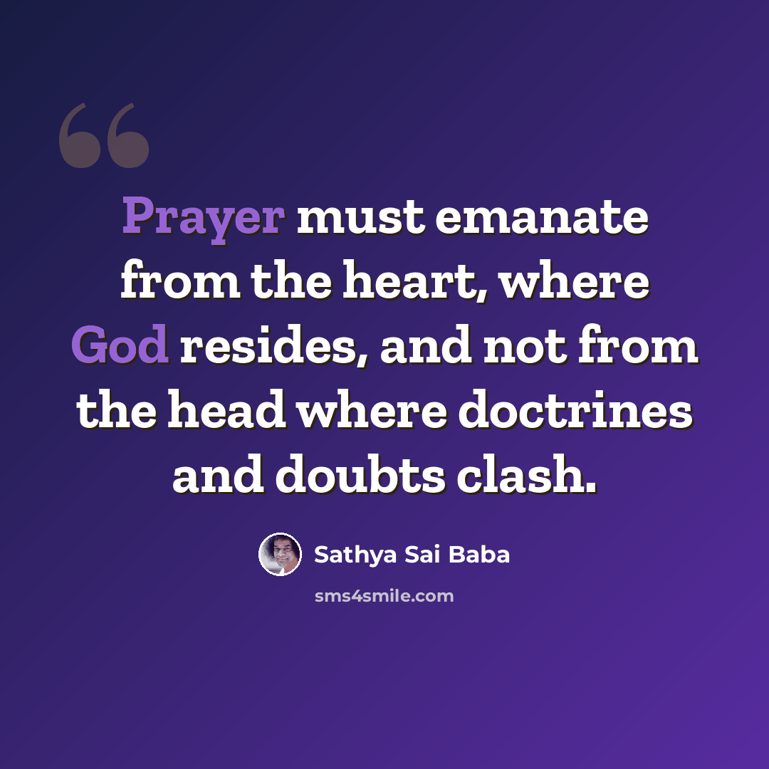 “Prayer must emanate from the heart, where God resides, and not from the head where doctrines and doubts clash.” quote by Sathya Sai Baba