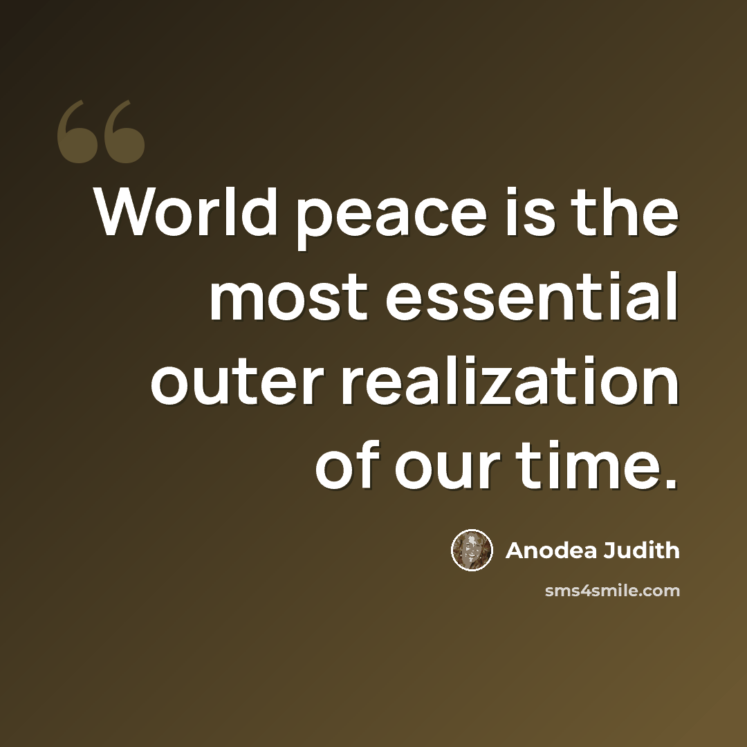 “World peace is the most essential outer realization of our time.” quote by Anodea Judith