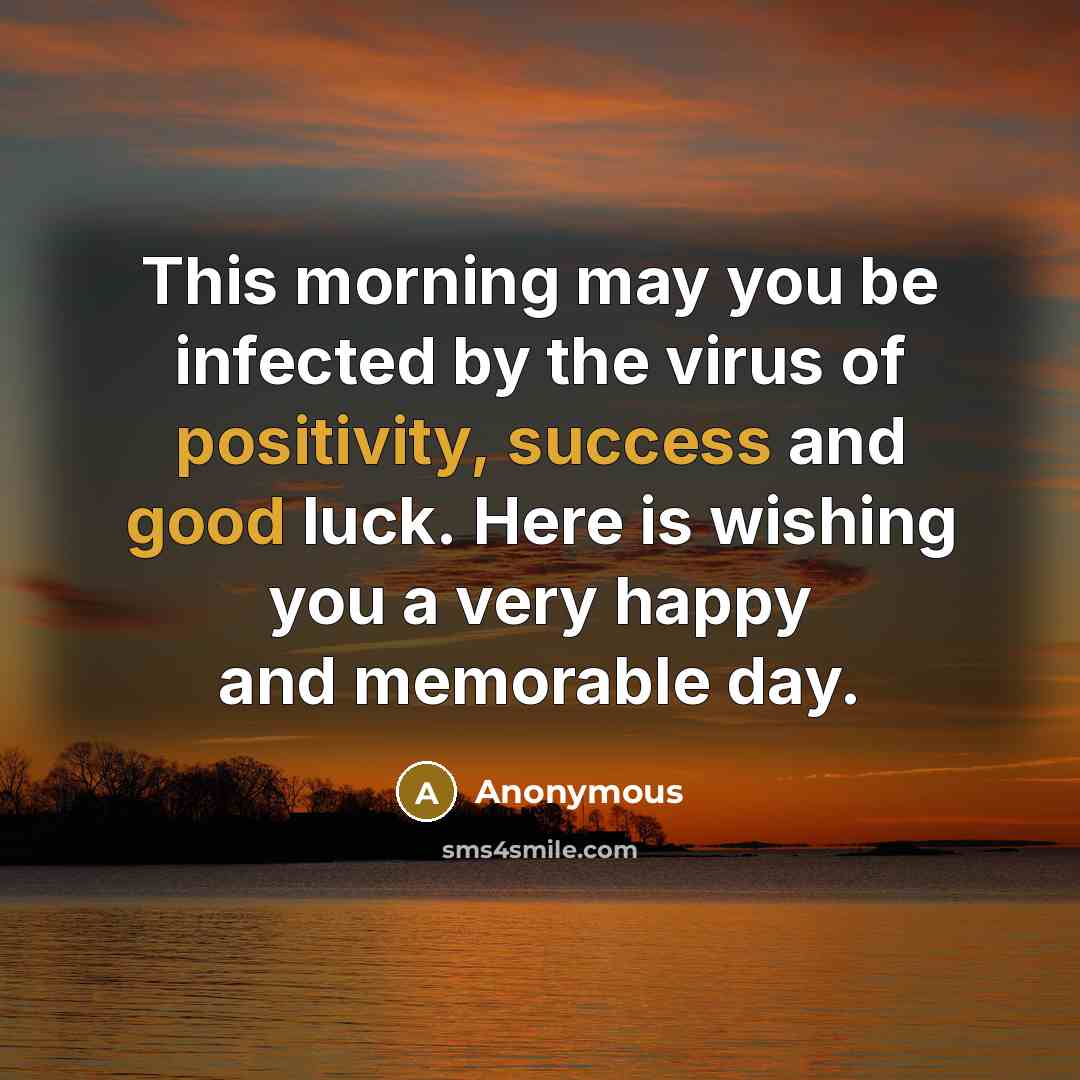 “This morning may you be infected by the virus of positivity, success and good luck. Here is wishing you a very happy and memorable day.” quote by Anonymous