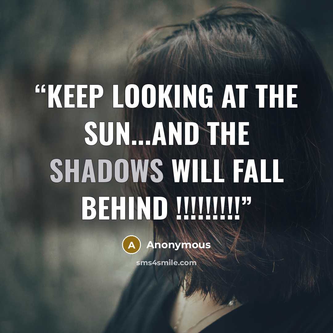 “keep looking at the sun...and the shadows will fall behind !!!!!!!!!” quote by Anonymous