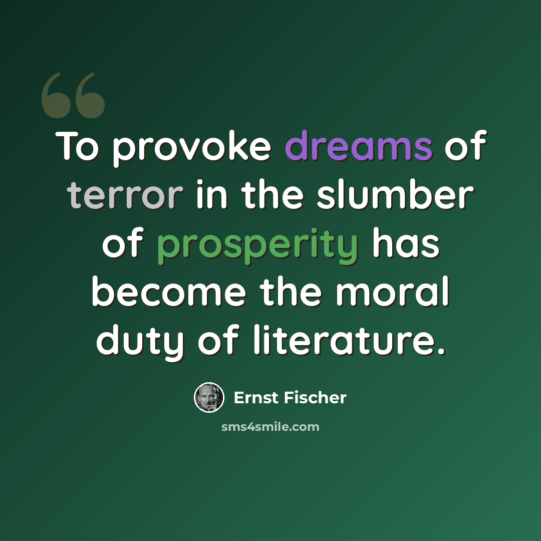 “To provoke dreams of terror in the slumber of prosperity has become the moral duty of literature.” quote by Ernst Fischer
