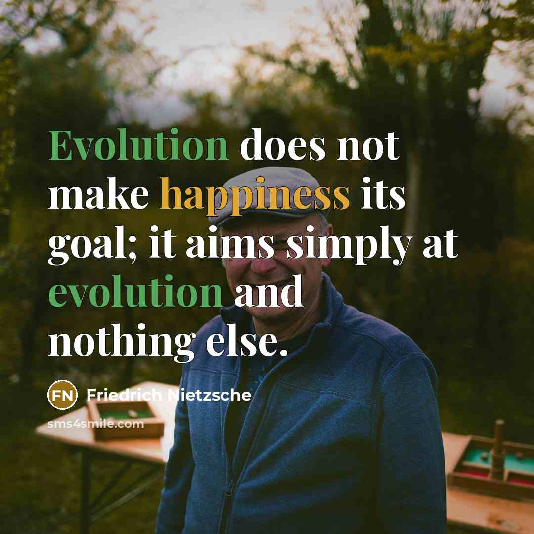 “Evolution does not make happiness its goal; it aims simply at evolution and nothing else.” quote by Friedrich Nietzsche