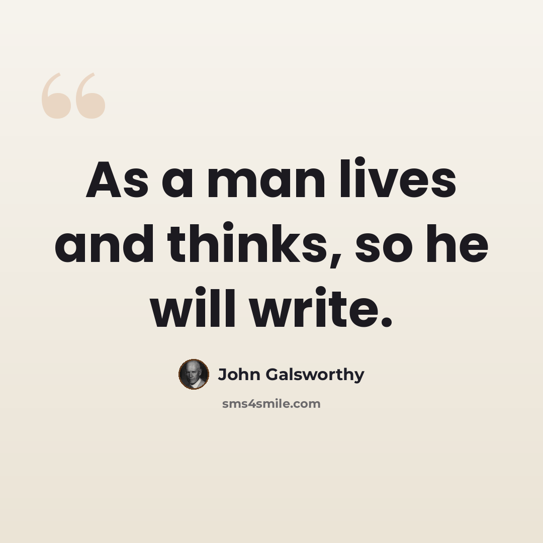 “As a man lives and thinks, so he will write.” quote by John Galsworthy