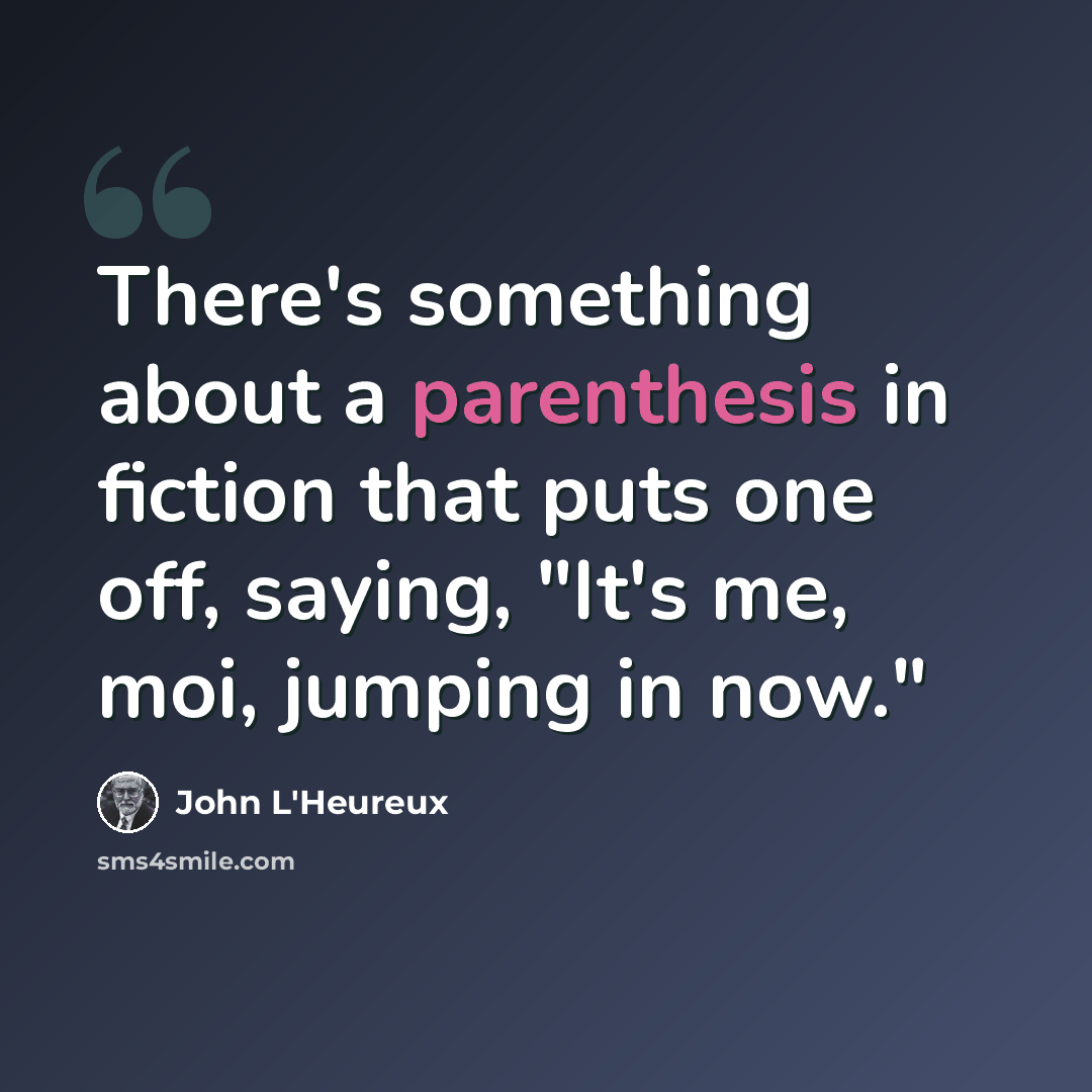 “There's something about a parenthesis in fiction that puts one off, saying, "It's me, moi, jumping in now."” quote by John L'Heureux