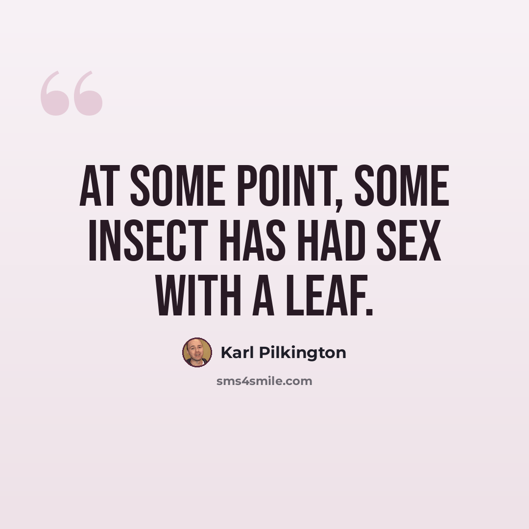 “At some point, some insect has had sex with a leaf.” quote by Karl Pilkington