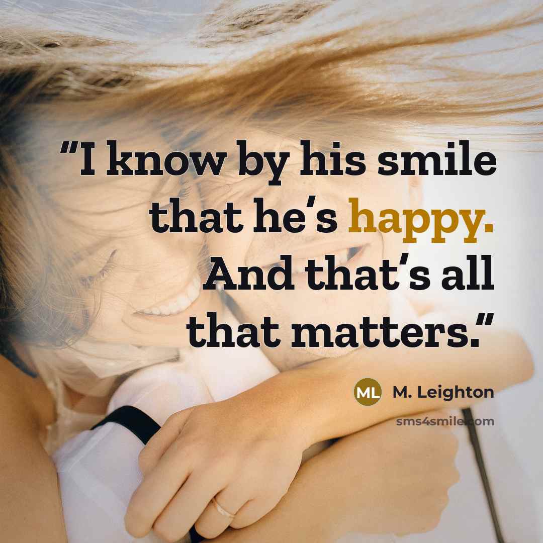 “I know by his smile that he’s happy. And that’s all that matters.” quote by M. Leighton