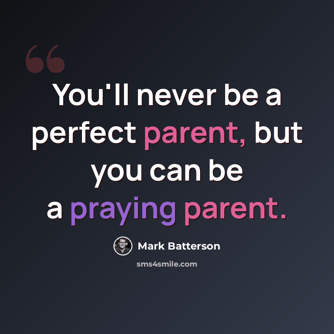“You'll never be a perfect parent, but you can be a praying parent.” quote by Mark Batterson