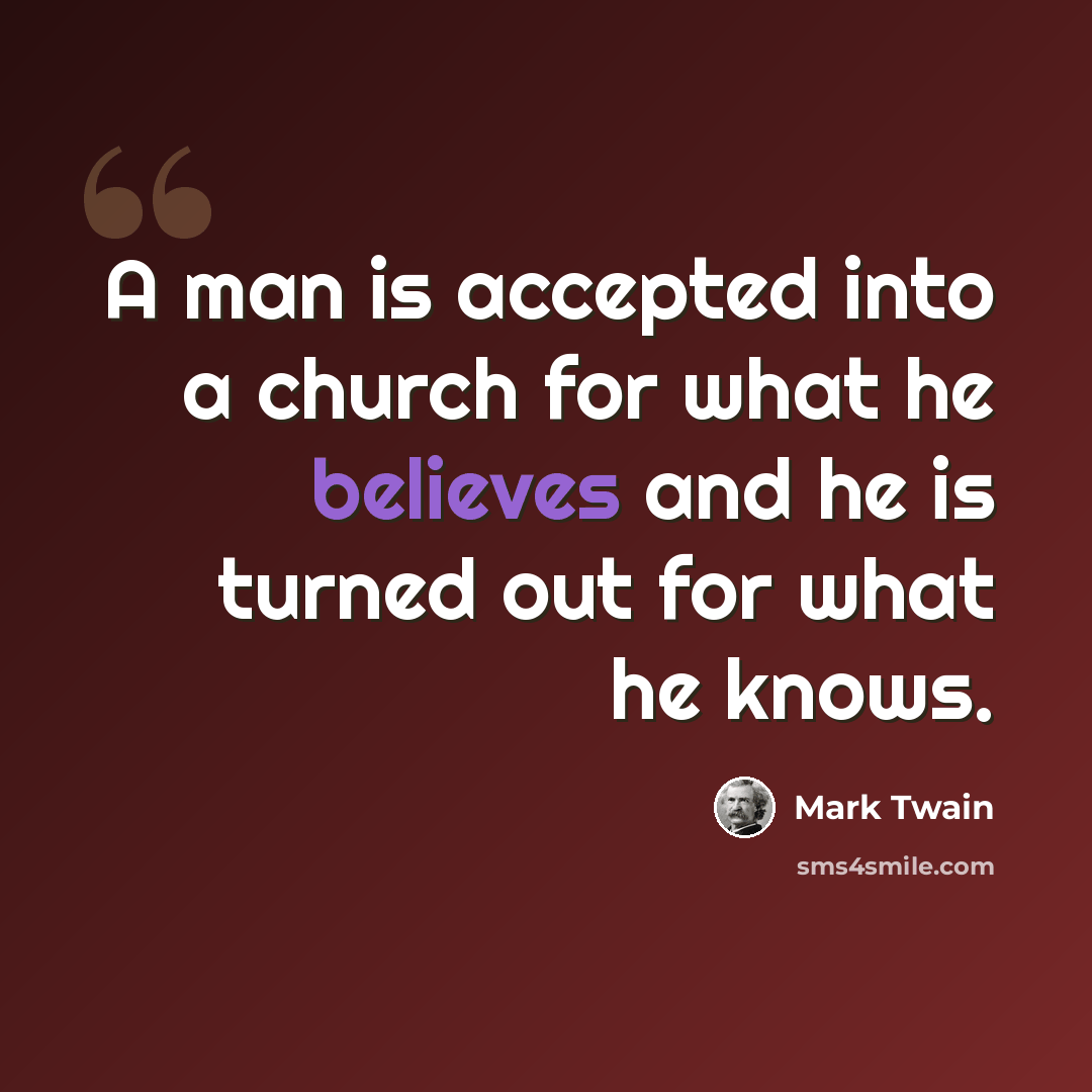 “A man is accepted into a church for what he believes and he is turned out for what he knows.” quote by Mark Twain