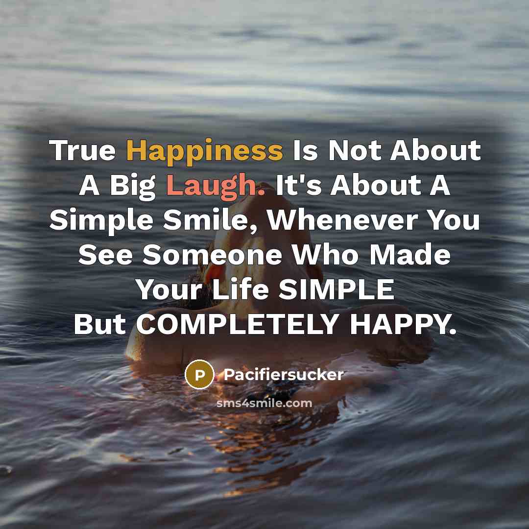 “True Happiness Is Not About A Big Laugh. It's About A Simple Smile, Whenever You See Someone Who Made Your Life SIMPLE But COMPLETELY HAPPY.” quote by Pacifiersucker