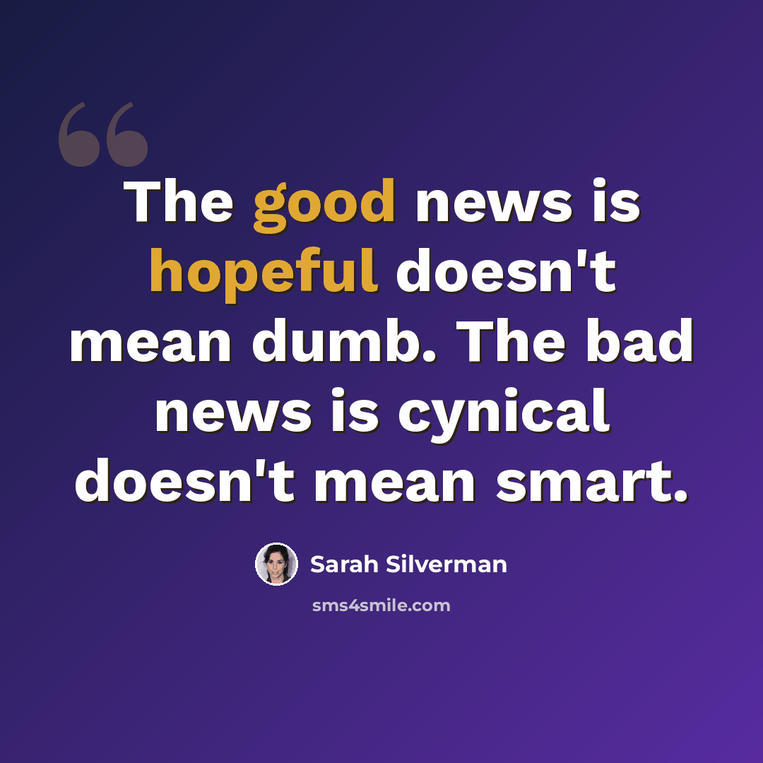 “The good news is hopeful doesn't mean dumb. The bad news is cynical doesn't mean smart.” quote by Sarah Silverman