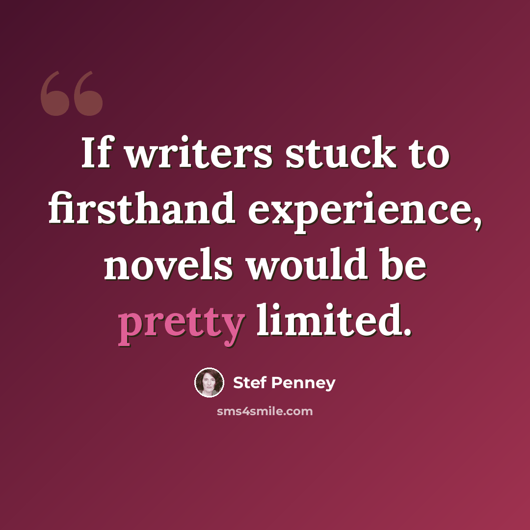 “If writers stuck to firsthand experience, novels would be pretty limited.” quote by Stef Penney