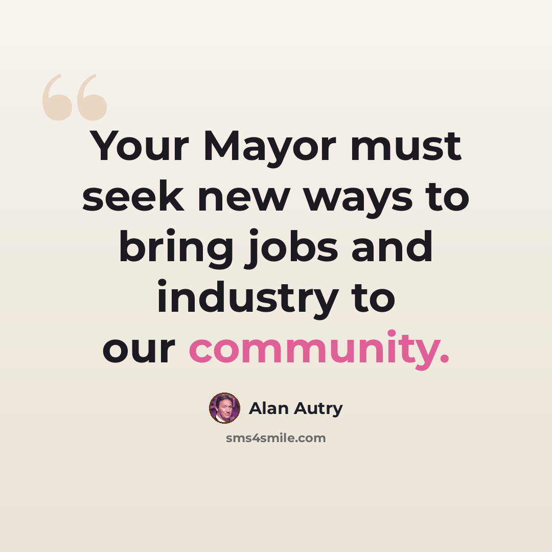 “Your Mayor must seek new ways to bring jobs and industry to our community.” quote by Alan Autry