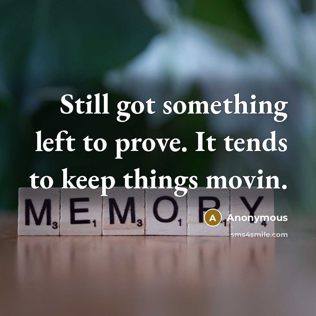 “Still got something left to prove. It tends to keep things movin.” quote by Anonymous