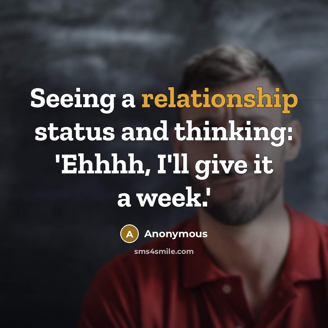 “Seeing a relationship status and thinking: 'Ehhhh, I'll give it a week.'” quote by Anonymous