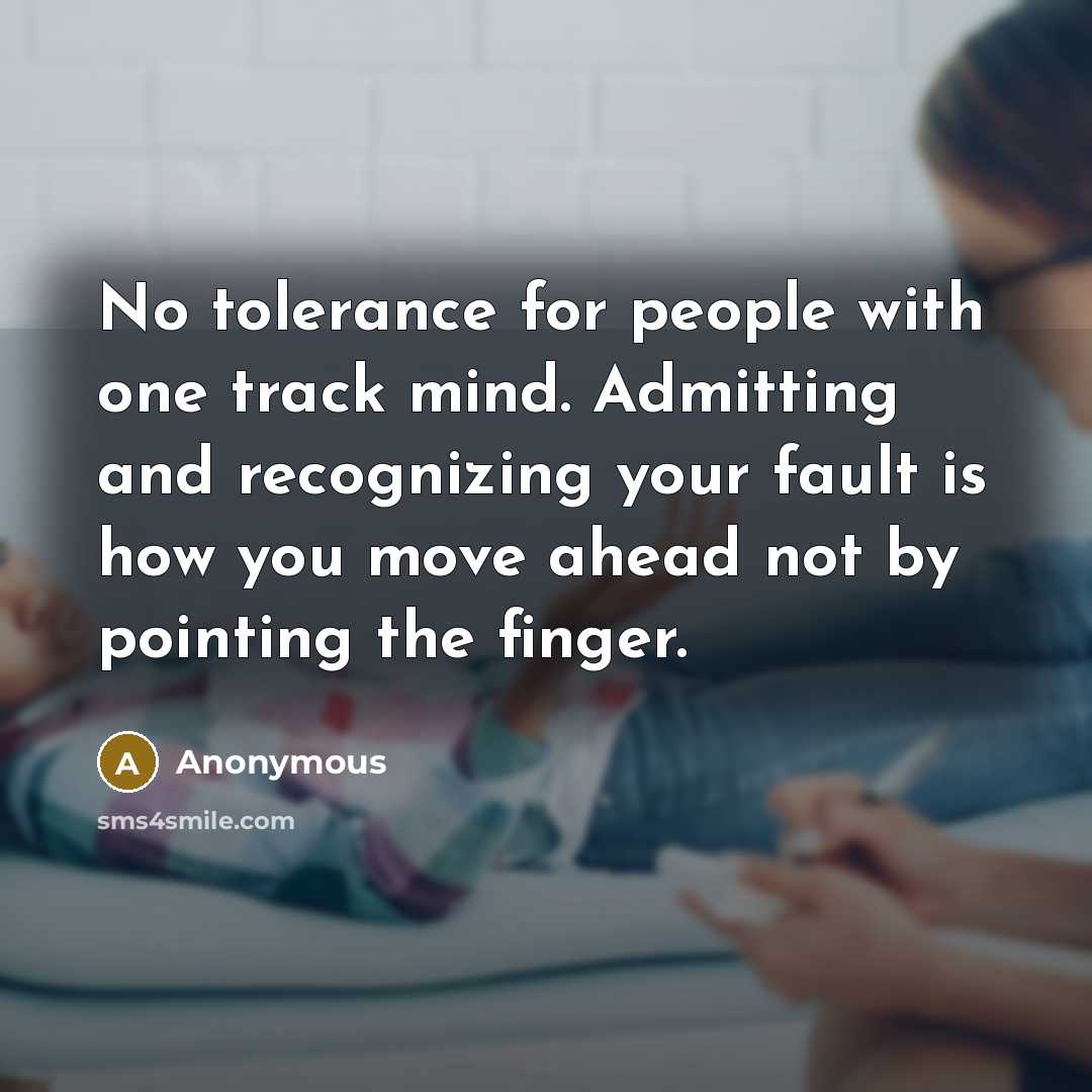 “No tolerance for people with one track mind. Admitting and recognizing your fault is how you move ahead not by pointing the finger.” quote by Anonymous