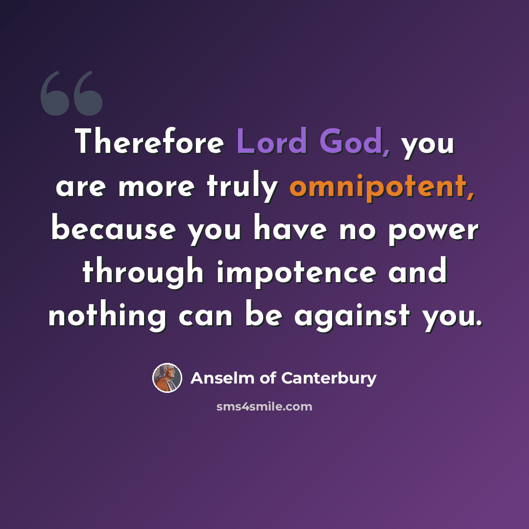 “Therefore Lord God, you are more truly omnipotent, because you have no power through impotence and nothing can be against you.” quote by Anselm of Canterbury