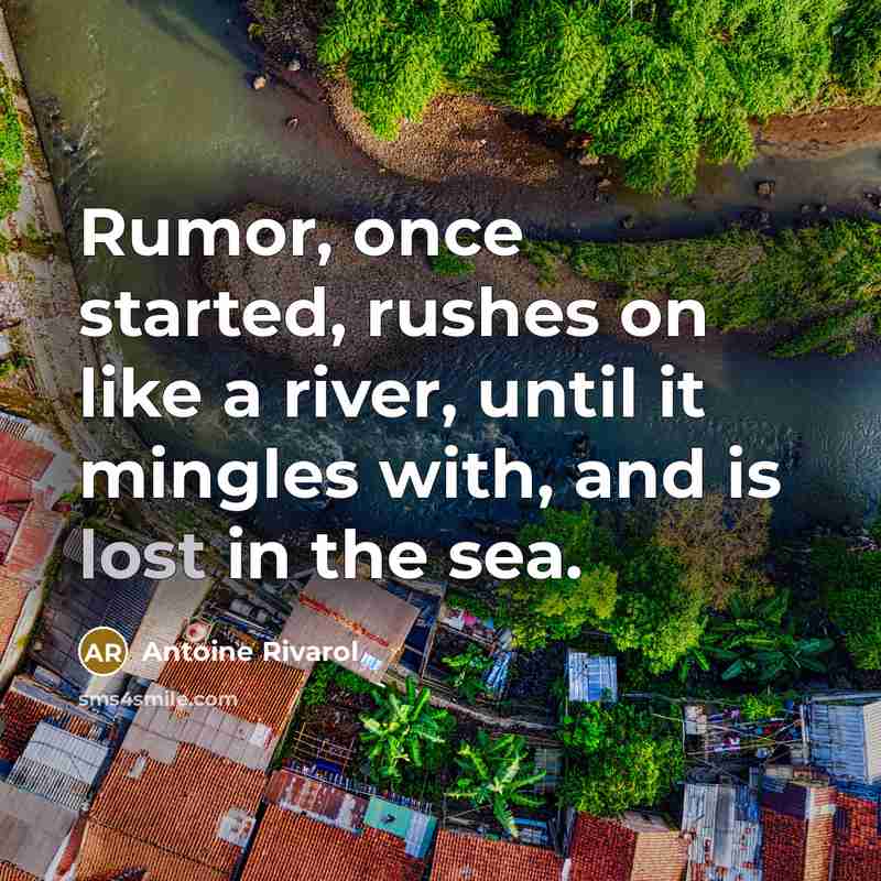 “Rumor, once started, rushes on like a river, until it mingles with, and is lost in the sea.” quote by Antoine Rivarol