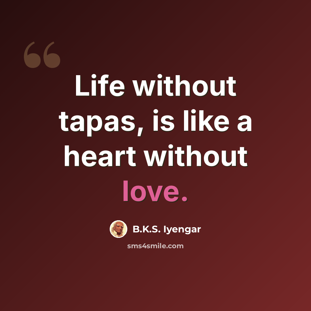 “Life without tapas, is like a heart without love.” quote by B.K.S. Iyengar