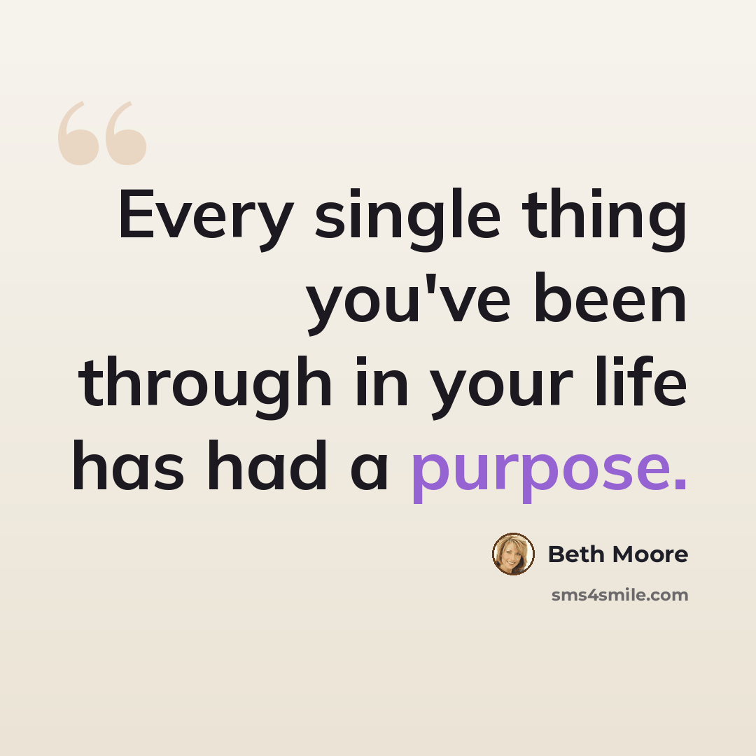 “Every single thing you've been through in your life has had a purpose.” quote by Beth Moore
