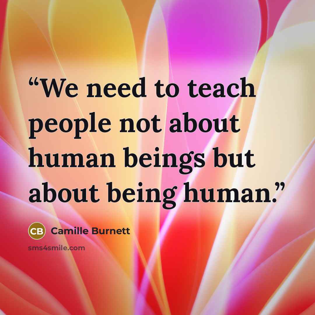 “We need to teach people not about human beings but about being human.” quote by Camille Burnett