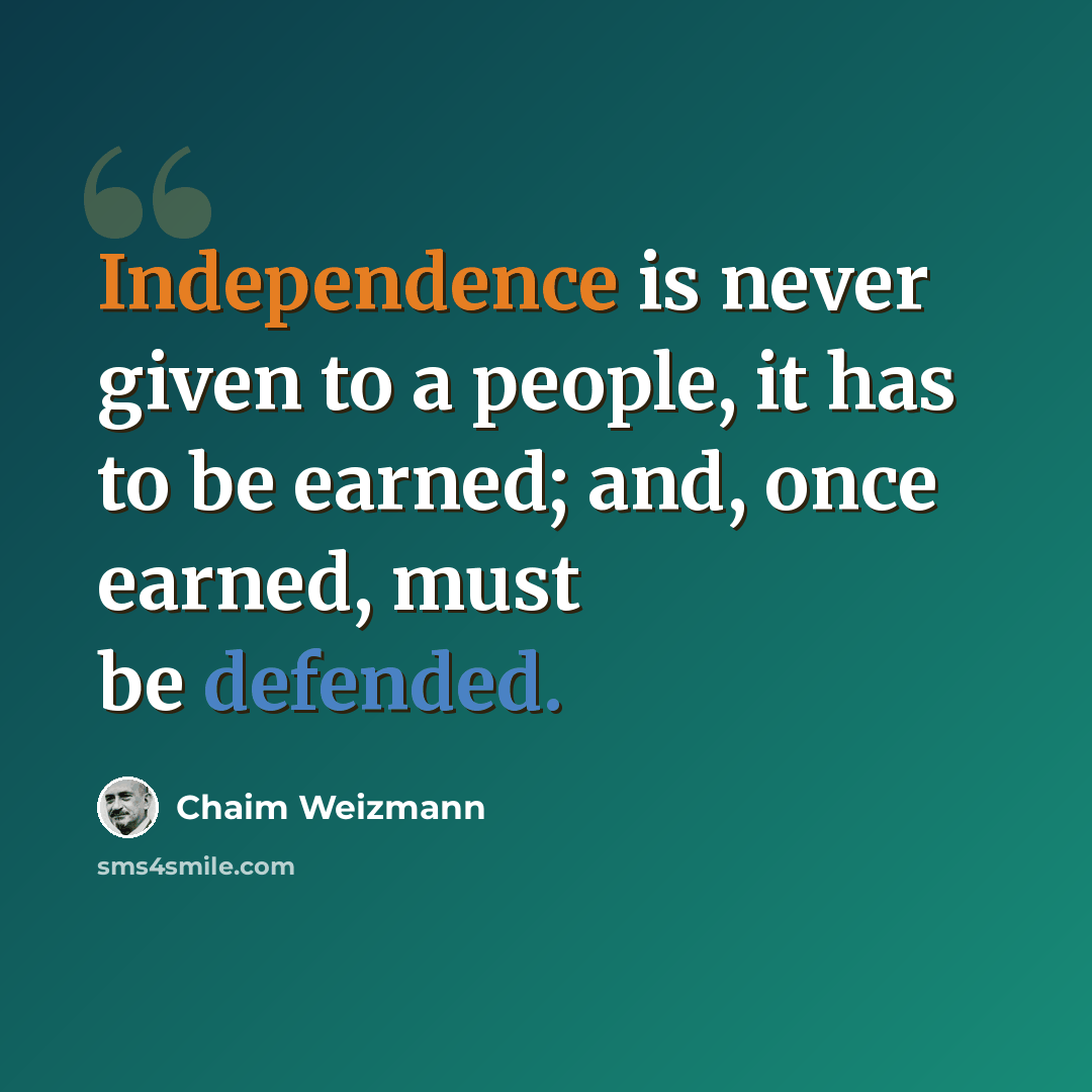 “Independence is never given to a people, it has to be earned; and, once earned, must be defended.” quote by Chaim Weizmann