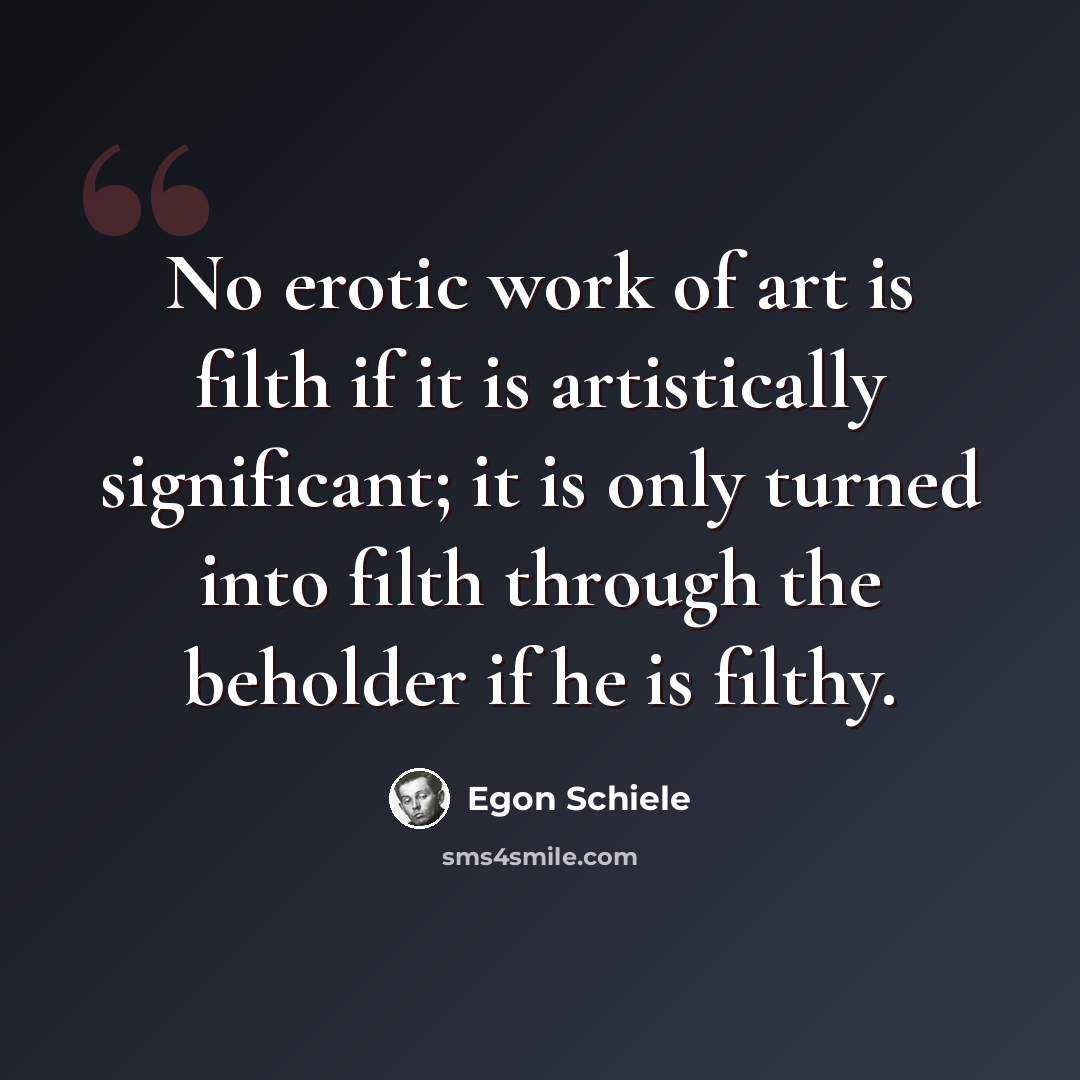 “No erotic work of art is filth if it is artistically significant; it is only turned into filth through the beholder if he is filthy.” quote by Egon Schiele