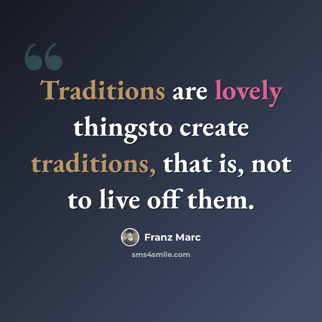 “Traditions are lovely thingsto create traditions, that is, not to live off them.” quote by Franz Marc