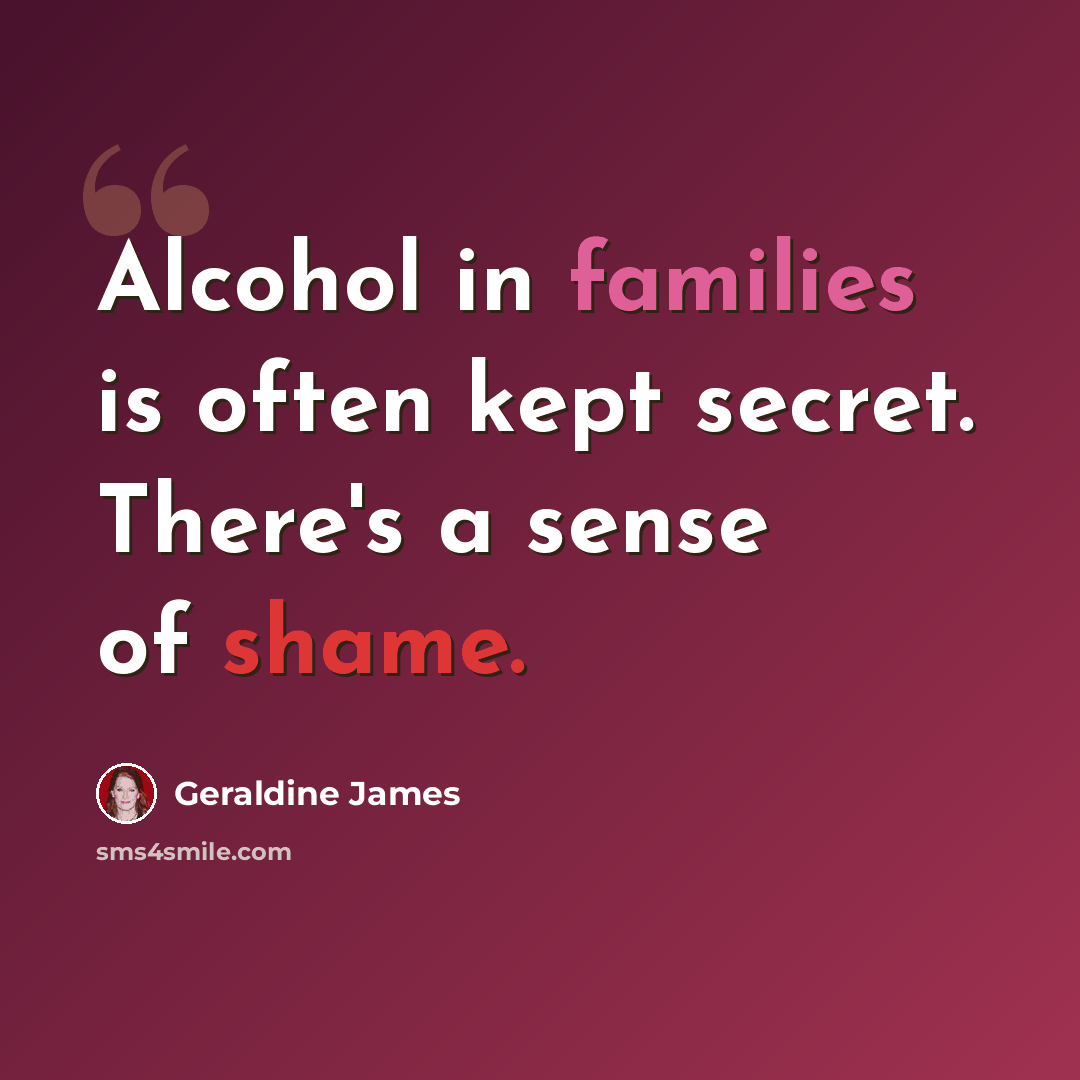 “Alcohol in families is often kept secret. There's a sense of shame.” quote by Geraldine James
